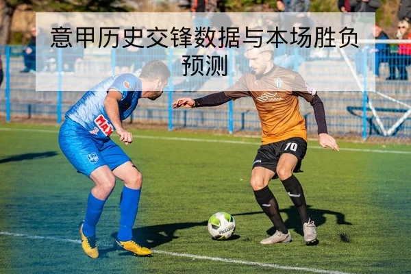 意甲历史交锋数据与本场胜负预测